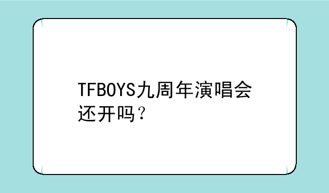 TFBOYS九周年演唱会还开吗？