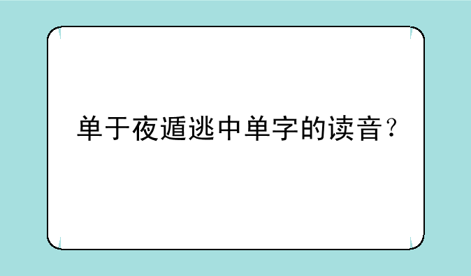 单于夜遁逃中单字的读音？