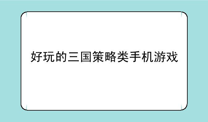 好玩的三国策略类手机游戏