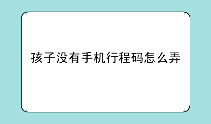 孩子没有手机行程码怎么弄