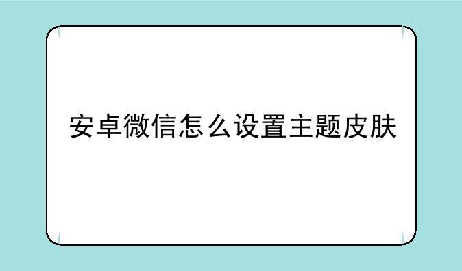 安卓微信怎么设置主题皮肤