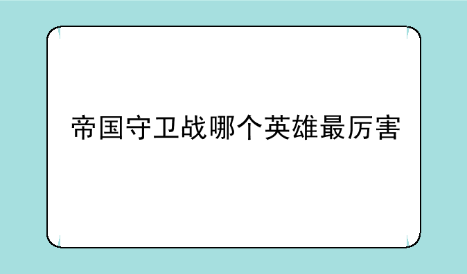 帝国守卫战哪个英雄最厉害