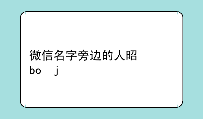 微信名字旁边的人是干嘛的
