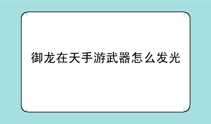 御龙在天手游武器怎么发光