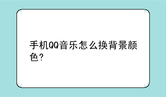 手机QQ音乐怎么换背景颜色?