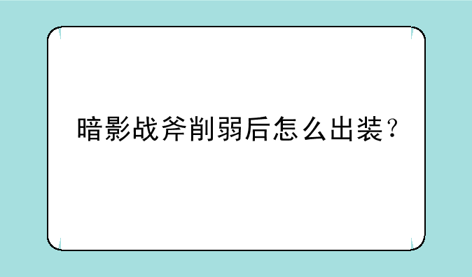 暗影战斧削弱后怎么出装？