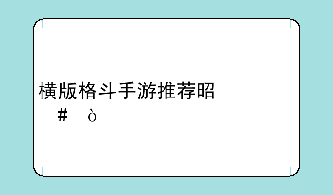横版格斗手游推荐是什么？