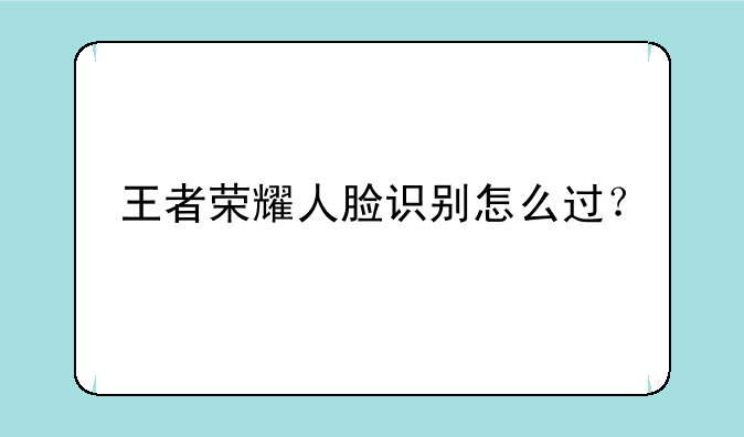 王者荣耀人脸识别怎么过？