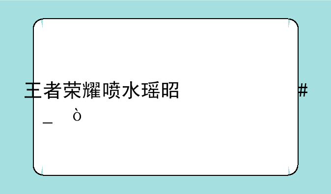 王者荣耀喷水瑶是什么梗？