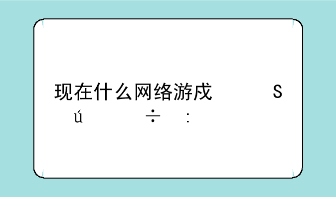 现在什么网络游戏比较好玩