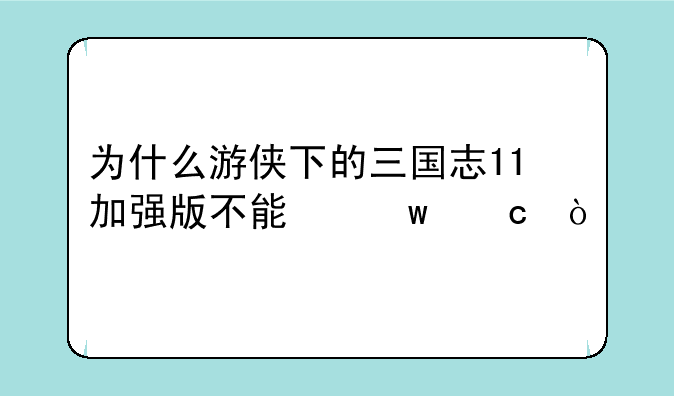 为什么游侠下的三国志11加强版不能保存？