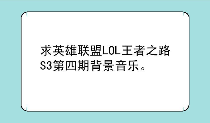 求英雄联盟LOL王者之路S3第四期背景音乐。