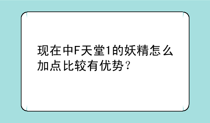 现在中F天堂1的妖精怎么加点比较有优势？