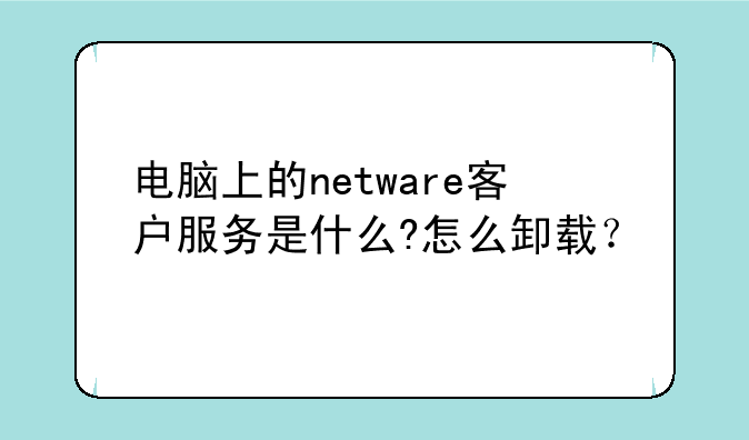 电脑上的netware客户服务是什么?怎么卸载？