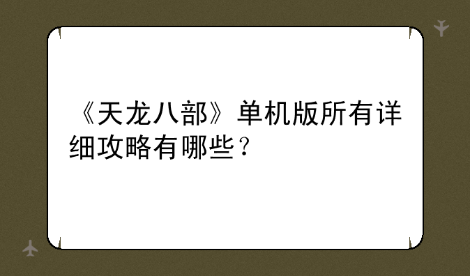 《天龙八部》单机版所有详细攻略有哪些？