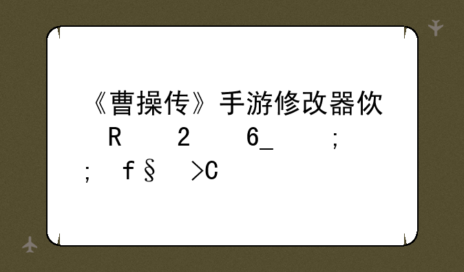 《曹操传》手游修改器使用指南与风险提示