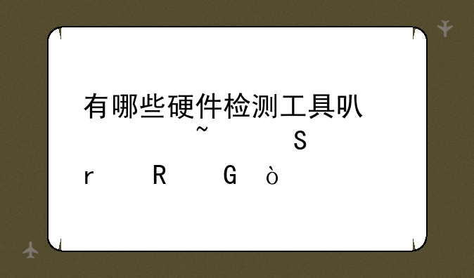 有哪些硬件检测工具可以检查笔记本电脑？