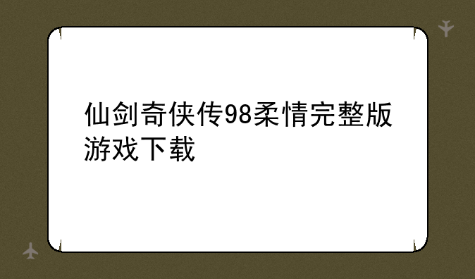 仙剑奇侠传98柔情完整版游戏下载