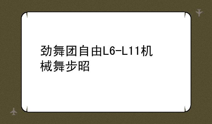 劲舞团自由L6-L11机械舞步是什么??