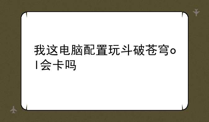 我这电脑配置玩斗破苍穹ol会卡吗
