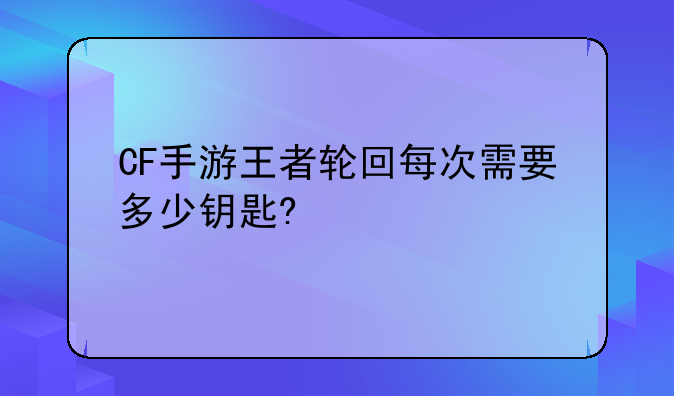 CF手游王者轮回每次需要多少钥匙?
