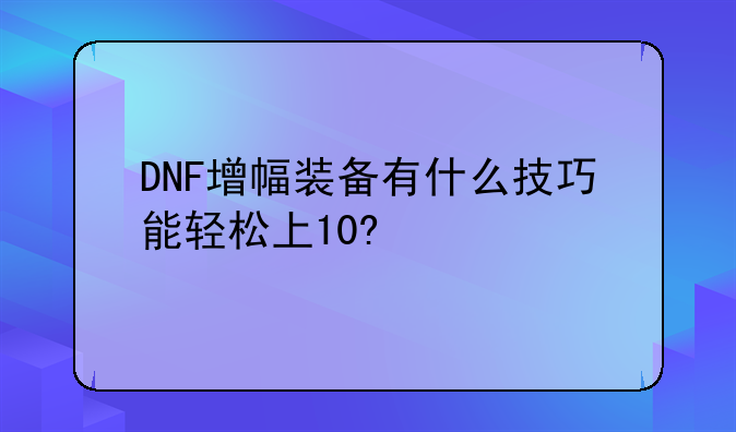dnf增幅10上11必成技巧，DNF增幅装备有什么技巧能轻松上