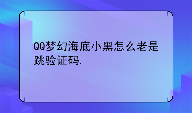 QQ梦幻海底小黑怎么老是跳验证码.