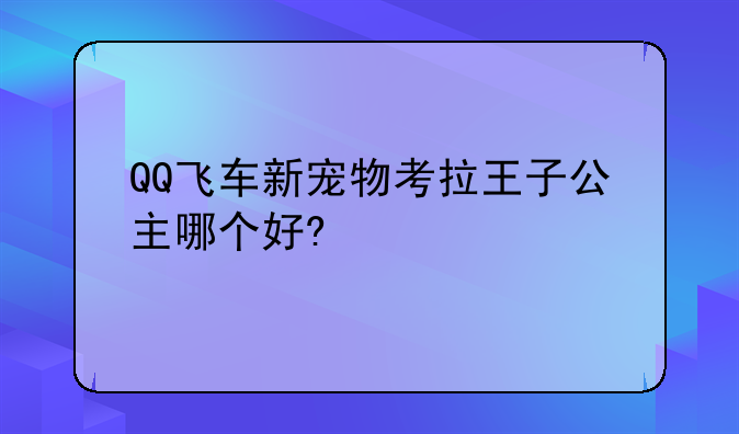 QQ飞车新宠物考拉王子公主哪个好?