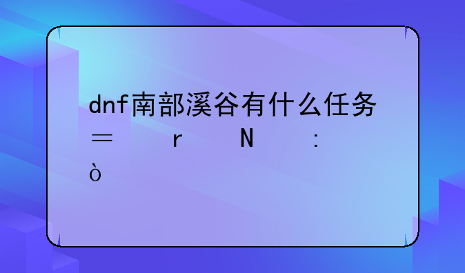 dnf南部溪谷有什么任务？在哪接？