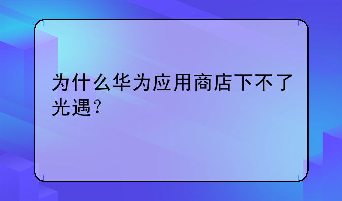 为什么华为应用商店下不了光遇？