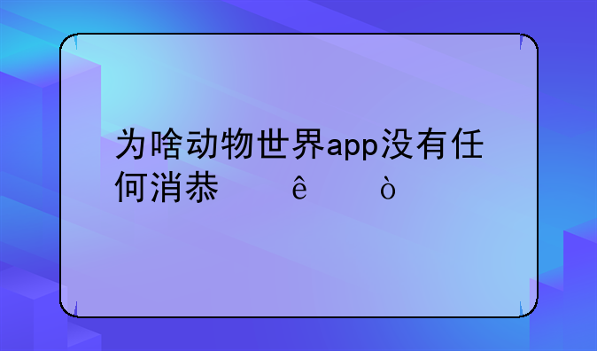 为啥动物世界app没有任何消息了？