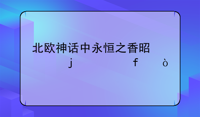 北欧神话中永恒之香是谁的武器？