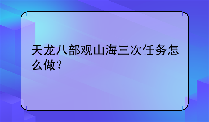 天龙八部观山海三次任务怎么做？