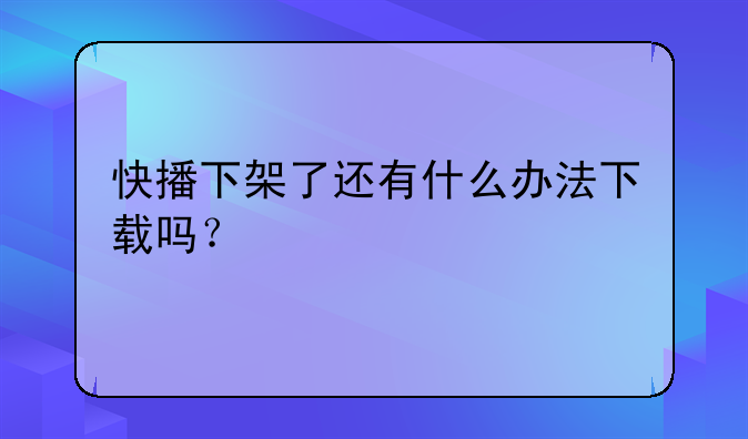 快播下架了还有什么办法下载吗？