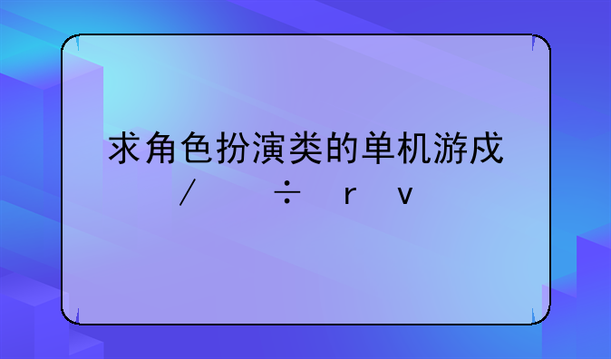 求角色扮演类的单机游戏下载地址