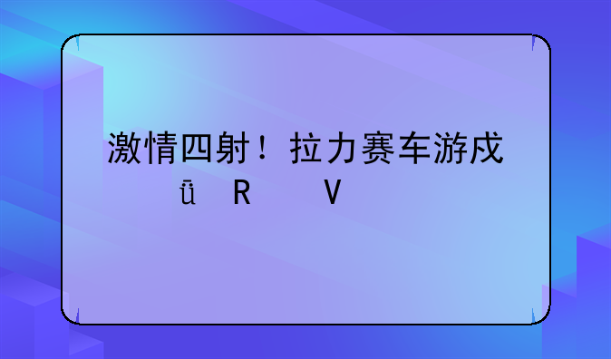 激情四射！拉力赛车游戏深度攻略