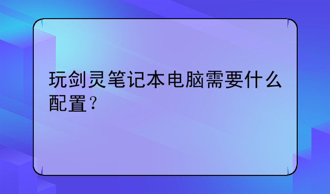 玩剑灵笔记本电脑需要什么配置？