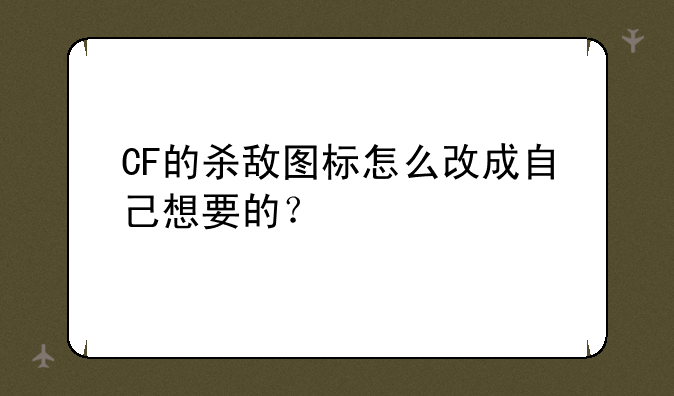 CF的杀敌图标怎么改成自己想要的？