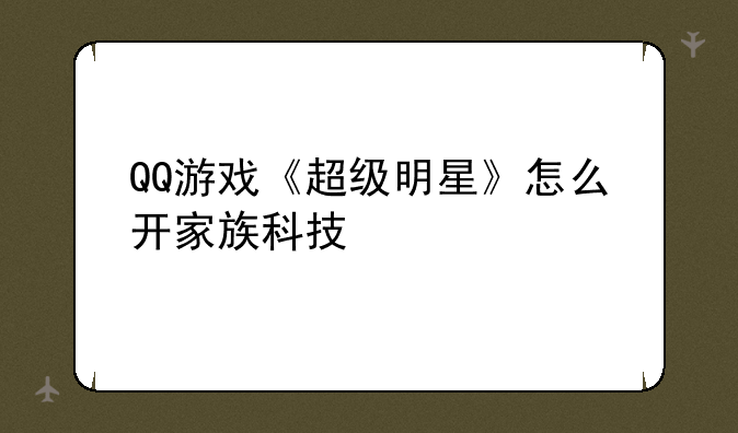 QQ游戏《超级明星》怎么开家族科技