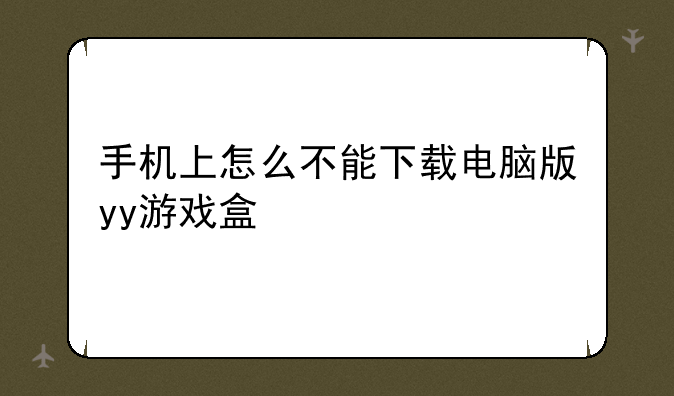 手机上怎么不能下载电脑版yy游戏盒