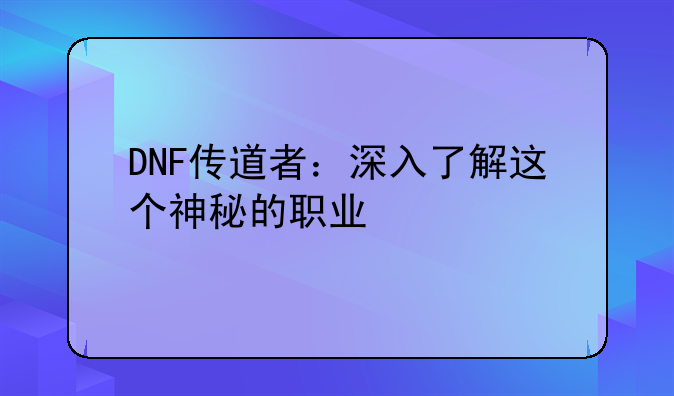 DNF传道者：深入了解这个神秘的职业