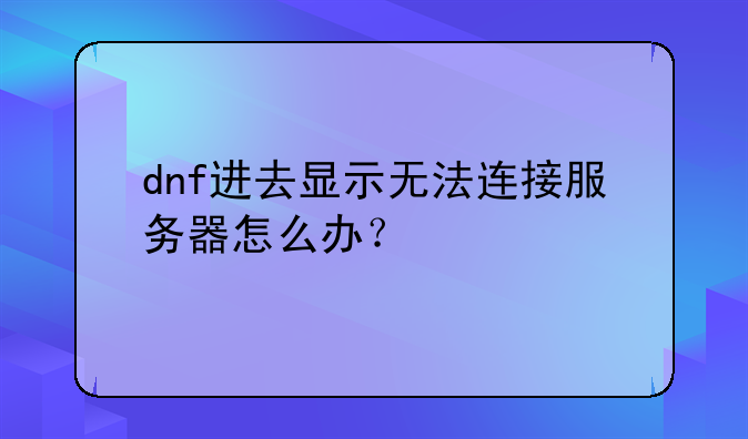 dnf进去显示无法连接服务器怎么办？