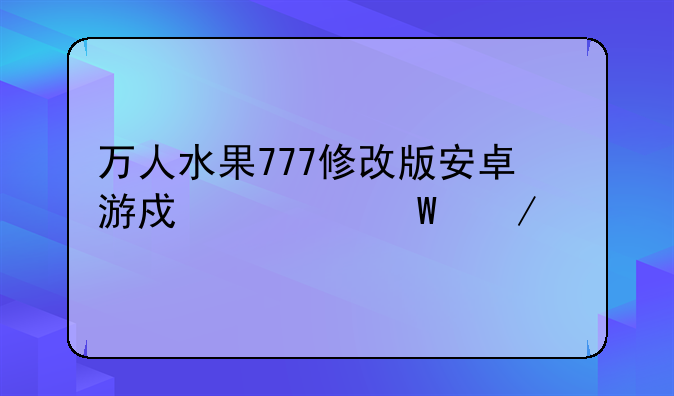 万人水果777修改版安卓游戏如何下载