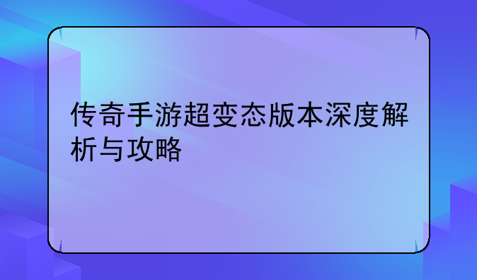 传奇手游超变态版本深度解析与攻略