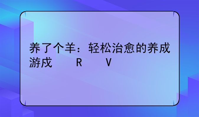 养了个羊：轻松治愈的养成游戏攻略