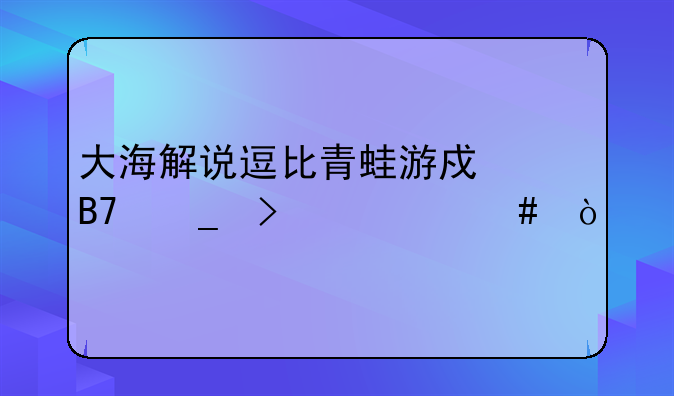 大海解说逗比青蛙游戏名字叫什么？