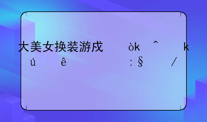 大美女换装游戏：时尚达人必玩之作