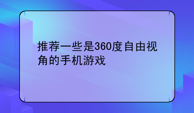 推荐一些是360度自由视角的手机游戏