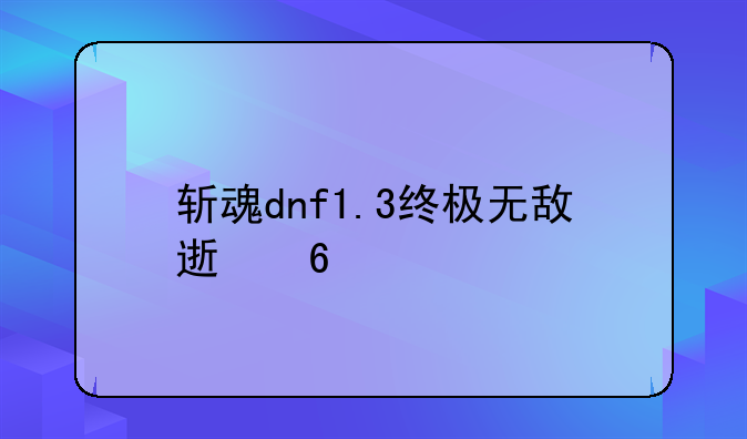 斩魂dnf1.3终极无敌速升版怎么学技能