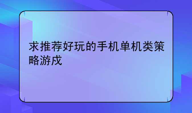 求推荐好玩的手机单机类策略游戏。
